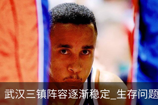 武汉三镇阵容逐渐稳定 生存问题基本得到解决